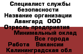 Специалист службы безопасности › Название организации ­ Авангард, ООО › Отрасль предприятия ­ BTL › Минимальный оклад ­ 50 000 - Все города Работа » Вакансии   . Калининградская обл.,Советск г.